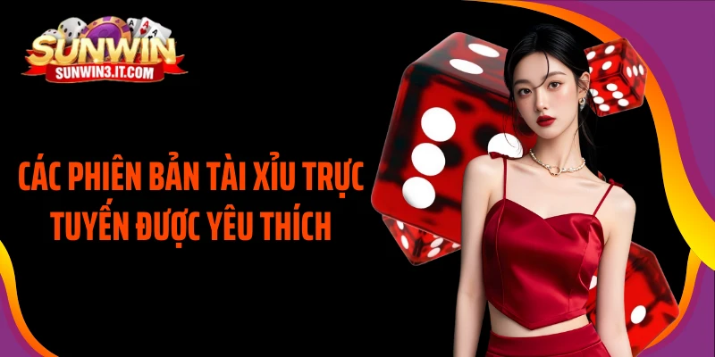 cac-phien-ban-tai-xiu-truc-tuyen-duoc-yeu-thich