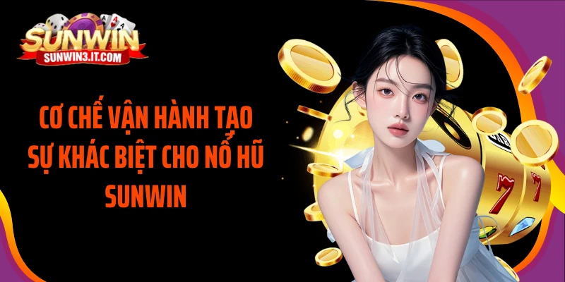 co-che-van-hanh-tao-su-khac-biet-cho-no-hu-sunwin