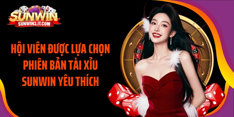 hoi-vien-duoc-lua-chon-phien-ban-tai-xiu-sunwin-yeu-thich