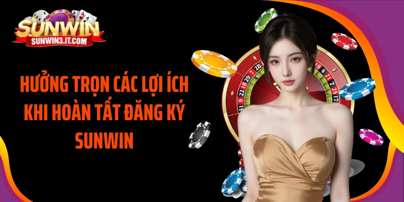 huong-tron-cac-loi-ich-khi-hoan-tat-dang-ky-sunwin