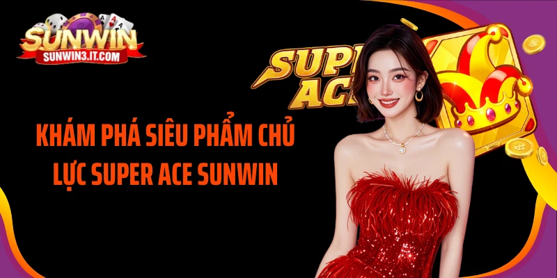 kham-pha-sieu-pham-chu-luc-super-ace-sunwin