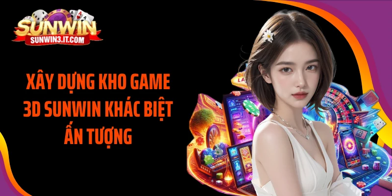 xay-dung-kho-game-3d-sunwin-khac-biet-an-tuong